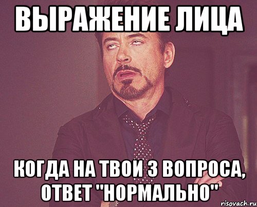 выражение лица когда на твои 3 вопроса, ответ "нормально", Мем твое выражение лица