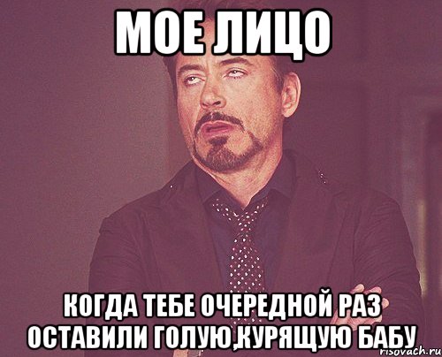 мое лицо когда тебе очередной раз оставили голую,курящую бабу, Мем твое выражение лица