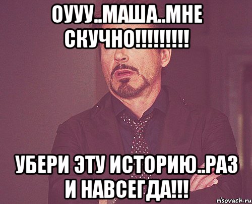 оууу..маша..мне скучно!!! убери эту историю..раз и навсегда!!!, Мем твое выражение лица