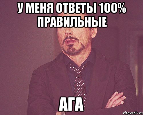 у меня ответы 100% правильные ага, Мем твое выражение лица