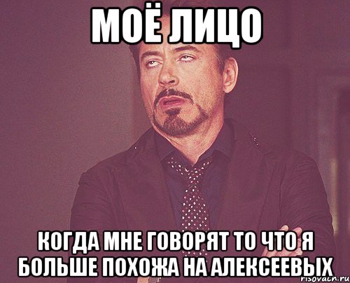 моё лицо когда мне говорят то что я больше похожа на алексеевых, Мем твое выражение лица