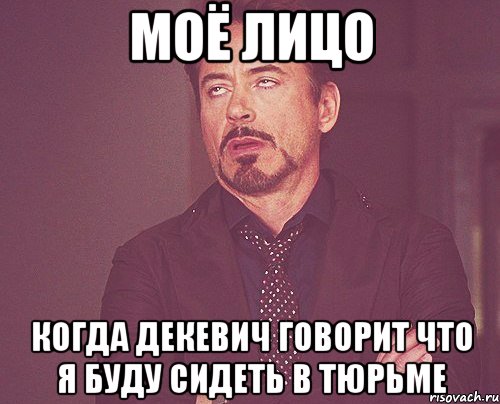 моё лицо когда декевич говорит что я буду сидеть в тюрьме, Мем твое выражение лица