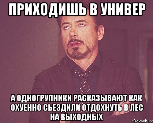 приходишь в универ а одногрупники расказывают как охуенно сьездили отдохнуть в лес на выходных, Мем твое выражение лица