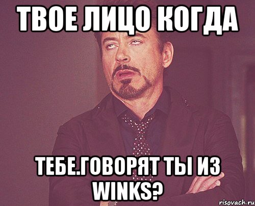 твое лицо когда тебе.говорят ты из winks?, Мем твое выражение лица