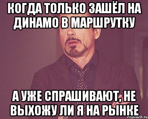 когда только зашёл на динамо в маршрутку а уже спрашивают, не выхожу ли я на рынке, Мем твое выражение лица