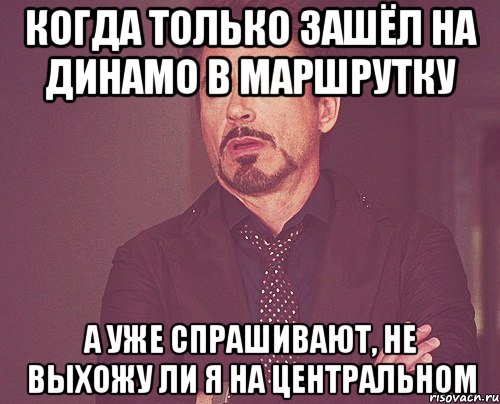 когда только зашёл на динамо в маршрутку а уже спрашивают, не выхожу ли я на центральном, Мем твое выражение лица