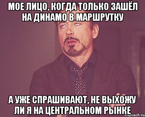 мое лицо, когда только зашёл на динамо в маршрутку а уже спрашивают, не выхожу ли я на центральном рынке, Мем твое выражение лица