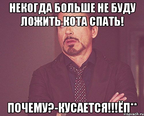 некогда больше не буду ложить кота спать! почему?-кусается!!!ёп**, Мем твое выражение лица