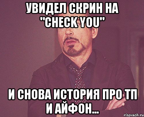 увидел скрин на "check you" и снова история про тп и айфон..., Мем твое выражение лица