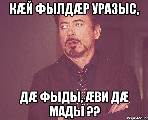 кæй фылдæр уразыс, дæ фыды, æви дæ мады ??, Мем твое выражение лица