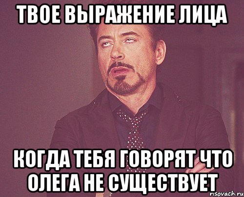 твое выражение лица когда тебя говорят что олега не существует, Мем твое выражение лица