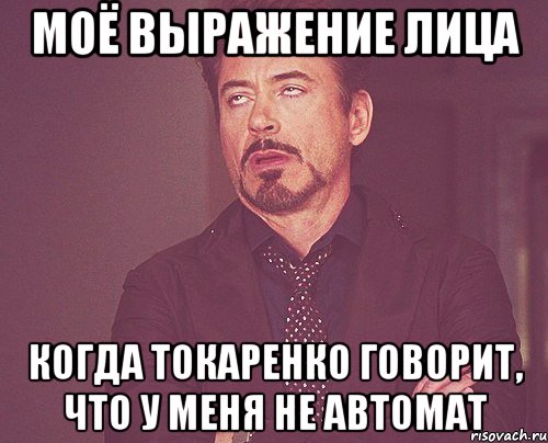 моё выражение лица когда токаренко говорит, что у меня не автомат, Мем твое выражение лица