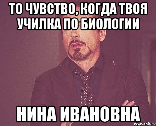 то чувство, когда твоя училка по биологии нина ивановна, Мем твое выражение лица