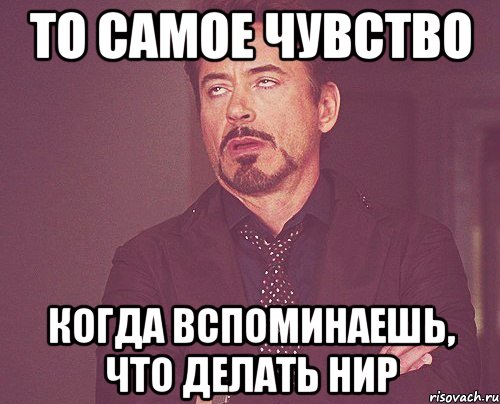 то самое чувство когда вспоминаешь, что делать нир, Мем твое выражение лица