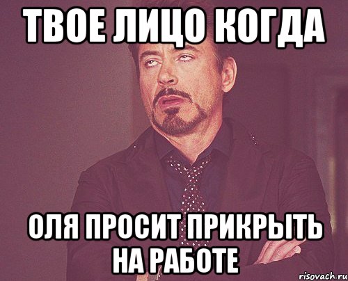 твое лицо когда оля просит прикрыть на работе, Мем твое выражение лица