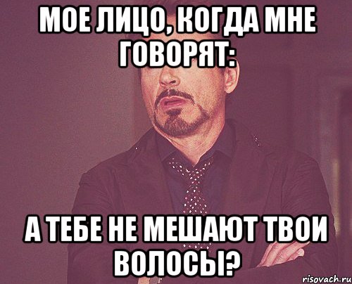 мое лицо, когда мне говорят: а тебе не мешают твои волосы?, Мем твое выражение лица