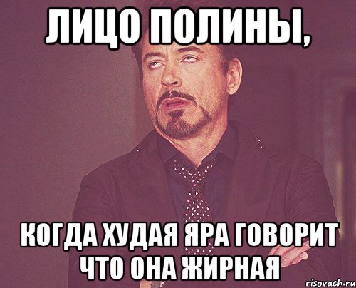 лицо полины, когда худая яра говорит что она жирная, Мем твое выражение лица