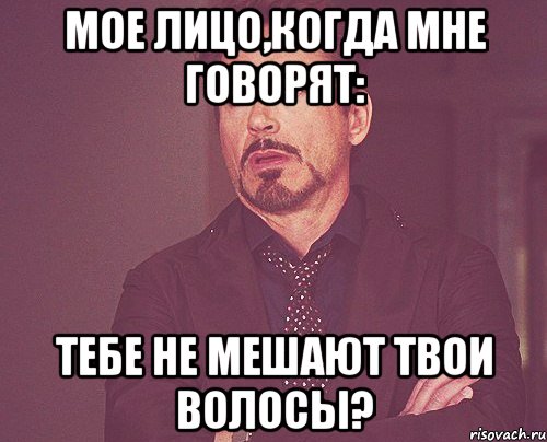 мое лицо,когда мне говорят: тебе не мешают твои волосы?, Мем твое выражение лица