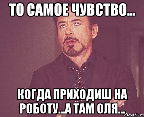 то самое чувство... когда приходиш на роботу...а там оля..., Мем твое выражение лица