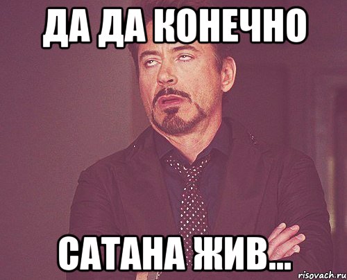 да да конечно сатана жив..., Мем твое выражение лица