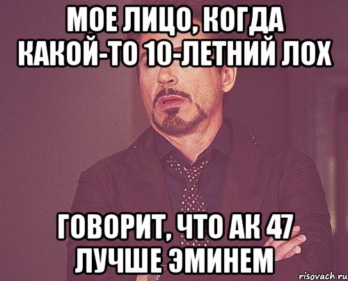 мое лицо, когда какой-то 10-летний лох говорит, что ак 47 лучше эминем, Мем твое выражение лица