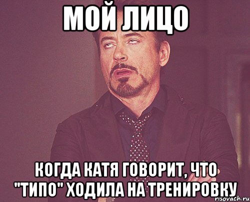 мой лицо когда катя говорит, что "типо" ходила на тренировку, Мем твое выражение лица