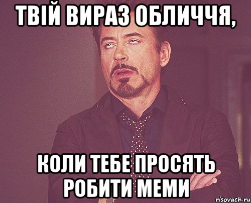 твій вираз обличчя, коли тебе просять робити меми, Мем твое выражение лица