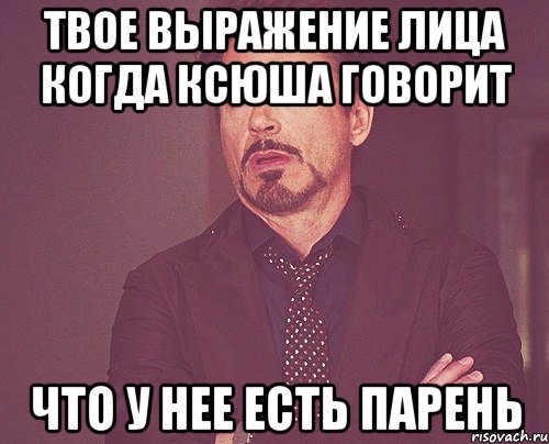 твое выражение лица когда ксюша говорит что у нее есть парень, Мем твое выражение лица