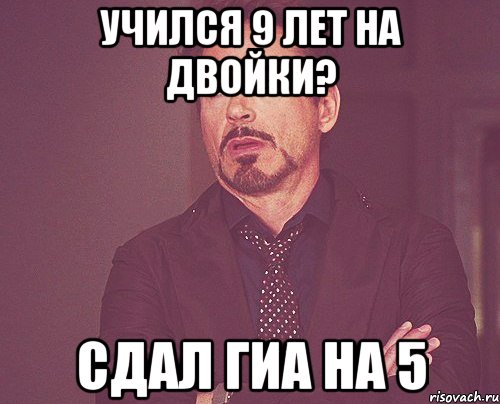 учился 9 лет на двойки? сдал гиа на 5, Мем твое выражение лица