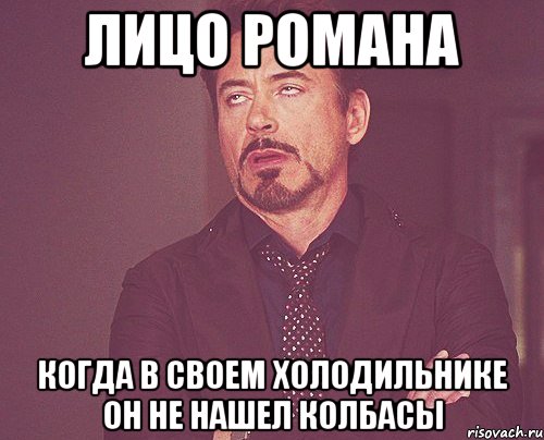 лицо романа когда в своем холодильнике он не нашел колбасы, Мем твое выражение лица