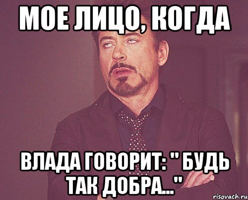 мое лицо, когда влада говорит: " будь так добра...", Мем твое выражение лица