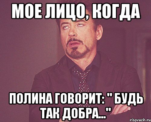 мое лицо, когда полина говорит: " будь так добра...", Мем твое выражение лица