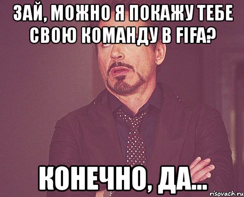 зай, можно я покажу тебе свою команду в fifa? конечно, да..., Мем твое выражение лица