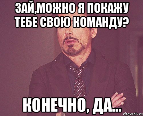 зай,можно я покажу тебе свою команду? конечно, да..., Мем твое выражение лица