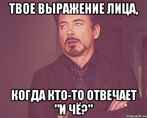 твое выражение лица, когда кто-то отвечает "и чё?", Мем твое выражение лица