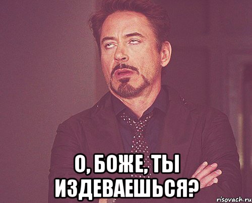 Хорош издеваться. ООО Господи. Издеваешься. О Боже прикол. Сколько можно издеваться.