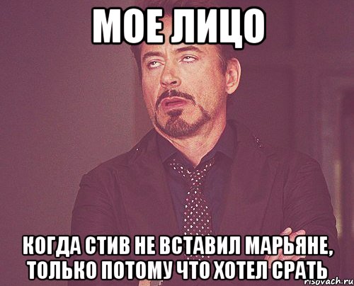 мое лицо когда стив не вставил марьяне, только потому что хотел срать, Мем твое выражение лица