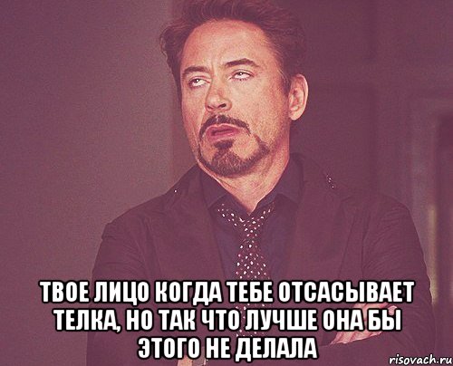  твое лицо когда тебе отсасывает телка, но так что лучше она бы этого не делала, Мем твое выражение лица