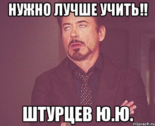 нужно лучше учить!! штурцев ю.ю., Мем твое выражение лица