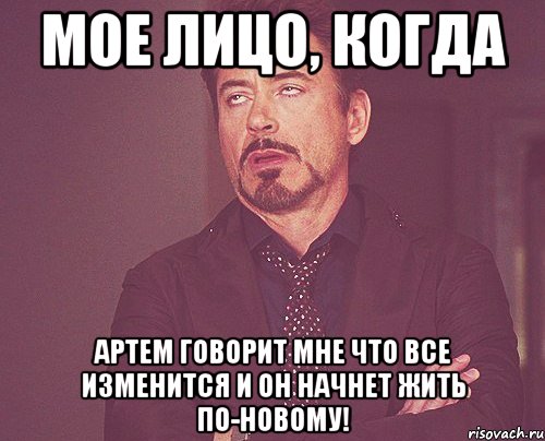 мое лицо, когда артем говорит мне что все изменится и он начнет жить по-новому!, Мем твое выражение лица