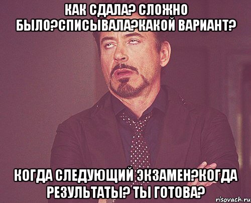 как сдала? сложно было?списывала?какой вариант? когда следующий экзамен?когда результаты? ты готова?, Мем твое выражение лица