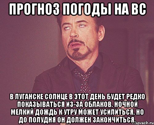 прогноз погоды на вс в луганске солнце в этот день будет редко показываться из-за облаков. ночной мелкий дождь к утру может усилиться, но до полудня он должен закончиться., Мем твое выражение лица