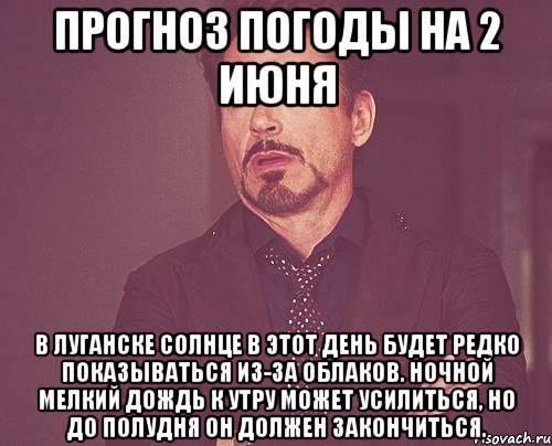 прогноз погоды на 2 июня в луганске солнце в этот день будет редко показываться из-за облаков. ночной мелкий дождь к утру может усилиться, но до полудня он должен закончиться., Мем твое выражение лица