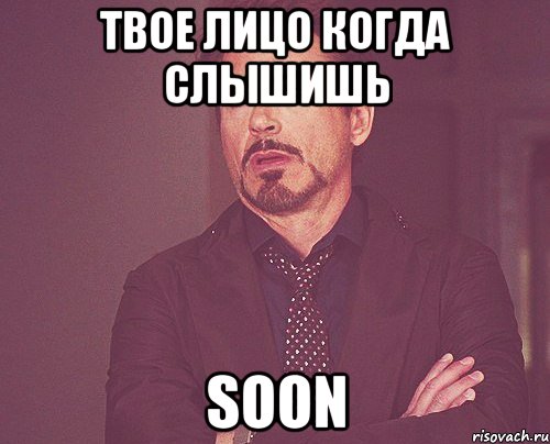 твое лицо когда слышишь soon, Мем твое выражение лица