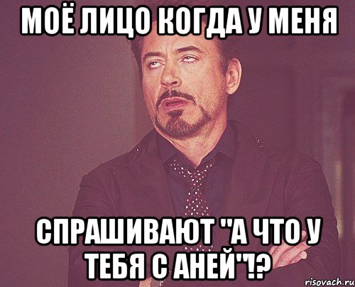 моё лицо когда у меня спрашивают "а что у тебя с аней"!?, Мем твое выражение лица