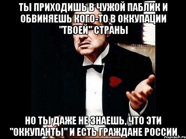 ты приходишь в чужой паблик и обвиняешь кого-то в оккупации "твоей" страны но ты даже не знаешь, что эти "оккупанты" и есть граждане россии