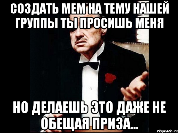 создать мем на тему нашей группы ты просишь меня но делаешь это даже не обещая приза...