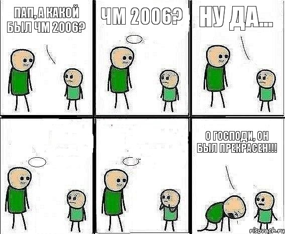 Пап, а какой был ЧМ 2006? ЧМ 2006? Ну да...   О ГОСПОДИ, ОН БЫЛ ПРЕКРАСЕН!!!, Комикс Воспоминания отца