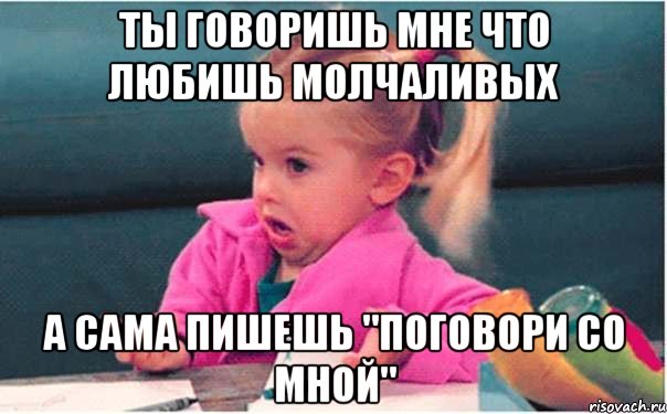 ты говоришь мне что любишь молчаливых а сама пишешь "поговори со мной", Мем  Ты говоришь (девочка возмущается)