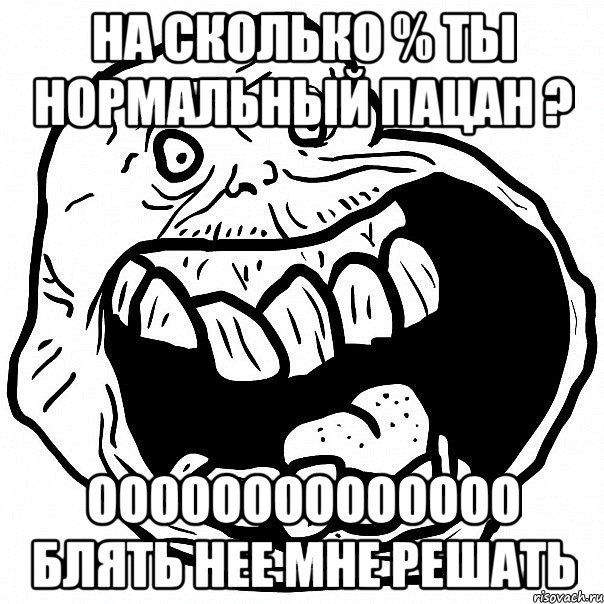 на сколько % ты нормальный пацан ? оооооооооооооо блять нее мне решать, Мем всегда один